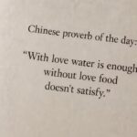 Chinese proverb of the day: “With love water is enough; without love food doesn't satisfy.” |