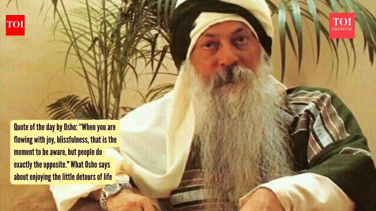 Quote of the day by Osho: “When you are flowing with joy, blissfulness, that is the moment to be aware, but people do exactly the opposite." What Osho says about enjoying the little detours of life
